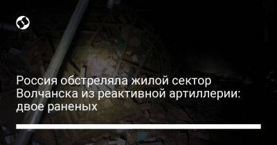 Россия обстреляла жилой сектор Волчанска из реактивной артиллерии: двое раненых