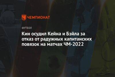 Кин осудил Кейна и Бэйла за отказ от радужных капитанских повязок на матчах ЧМ-2022