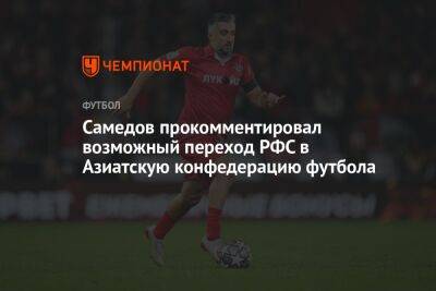 Самедов прокомментировал возможный переход РФС в Азиатскую конфедерацию футбола