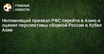 Непомнящий призвал РФС перейти в АФК и оценил перспективы сборной России в Кубке Азии