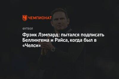 Фрэнк Лэмпард: пытался подписать Беллингема и Райса, когда был в «Челси»