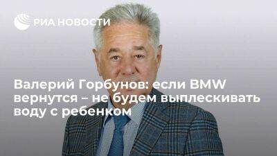 Валерий Горбунов: если BMW вернутся – не будем выплескивать воду с ребенком