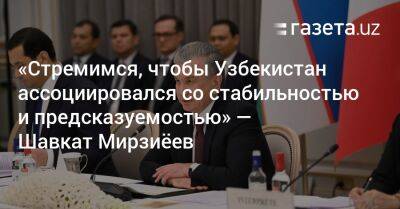 «Стремимся, чтобы Узбекистан ассоциировался со стабильностью и предсказуемостью» — Шавкат Мирзиёев