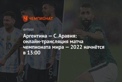 Аргентина — С. Аравия: онлайн-трансляция матча чемпионата мира — 2022 начнётся в 13:00