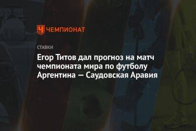 Егор Титов дал прогноз на матч чемпионата мира по футболу Аргентина — Саудовская Аравия