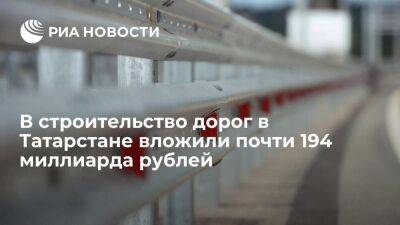 В строительство дорог в Татарстане в 2022 году вложили рекордные 194 миллиарда рублей
