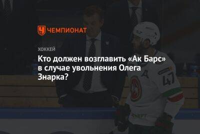 Кто должен возглавить «Ак Барс» в случае увольнения Олега Знарка?