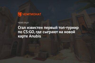 Стал известен первый топ-турнир по CS:GO, где сыграют на новой карте Anubis