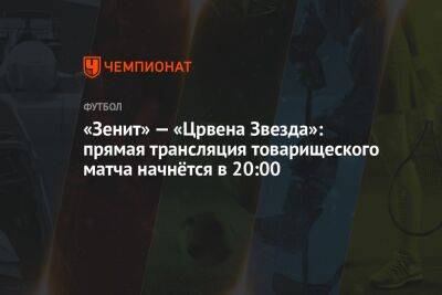 «Зенит» — «Црвена Звезда»: прямая трансляция товарищеского матча начнётся в 20:00