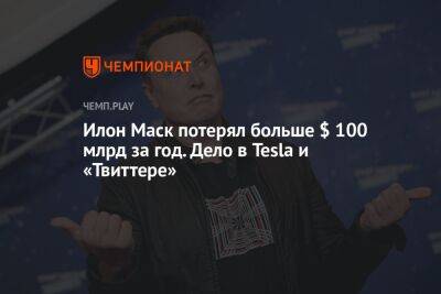Илон Маск потерял больше $ 100 млрд за год. Дело в Tesla и «Твиттере»