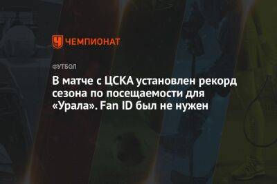 В матче с ЦСКА установлен рекорд сезона по посещаемости для «Урала». Fan ID был не нужен