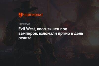 Evil West, кооп-экшен про вампиров, взломали прямо в день релиза
