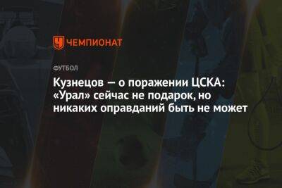 Кузнецов — о поражении ЦСКА: «Урал» сейчас не подарок, но никаких оправданий быть не может