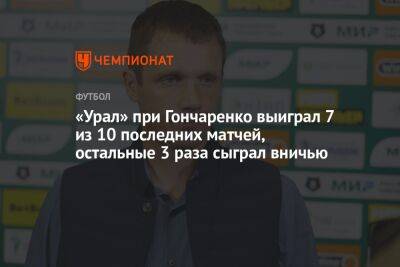 «Урал» при Гончаренко выиграл 7 из 10 последних матчей, остальные 3 раза сыграл вничью