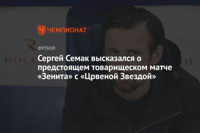 Сергей Семак высказался о предстоящем товарищеском матче «Зенита» с «Црвеной Звездой»