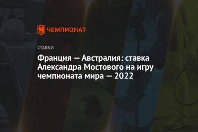 Франция — Австралия: ставка Александра Мостового на игру чемпионата мира — 2022