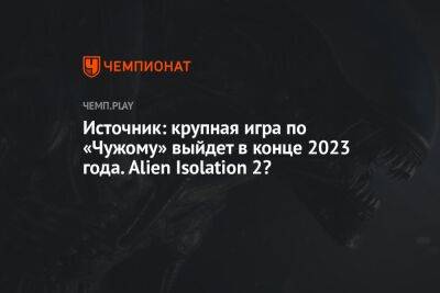 Источник: крупная игра по «Чужому» выйдет в конце 2023 года. Alien Isolation 2?