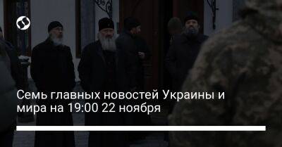 Семь главных новостей Украины и мира на 19:00 22 ноября