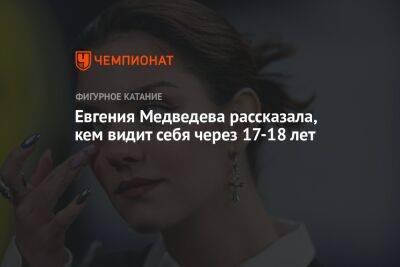 Евгения Медведева рассказала, кем видит себя через 17-18 лет