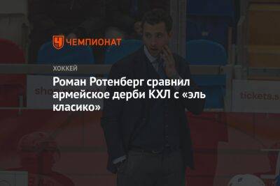 Роман Ротенберг сравнил армейское дерби КХЛ с «эль класико»