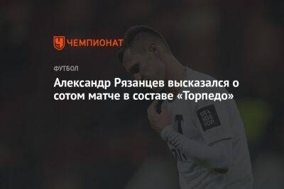 Александр Рязанцев высказался о сотом матче в составе «Торпедо»