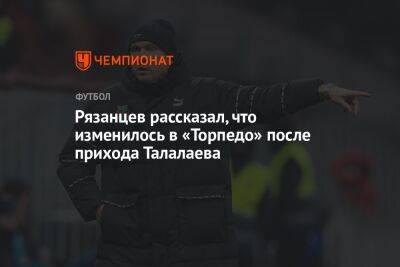 Рязанцев рассказал, что изменилось в «Торпедо» после прихода Талалаева