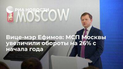 Вице-мэр Ефимов: МСП Москвы увеличили обороты на 26% с начала года