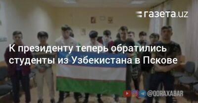 К президенту теперь обратились студенты из Узбекистана в Пскове