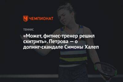 «Может, фитнес-тренер решил схитрить». Петрова — о допинг-скандале Симоны Халеп