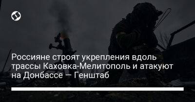 Россияне строят укрепления вдоль трассы Каховка-Мелитополь и атакуют на Донбассе — Генштаб