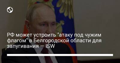 РФ может устроить "атаку под чужим флагом" в Белгородской области для запугивания — ISW