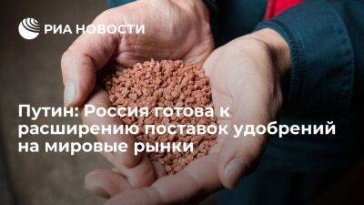 Президент Путин: Россия готова к расширению поставок удобрений на мировые рынки