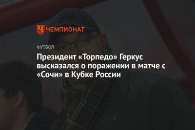 Президент «Торпедо» Геркус высказался о поражении в матче с «Сочи» в Кубке России