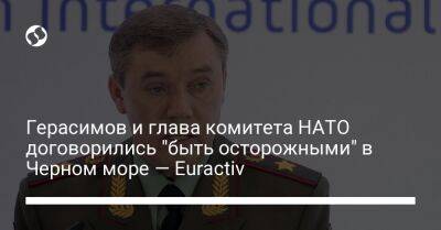 Герасимов и глава комитета НАТО договорились "быть осторожными" в Черном море — Euractiv