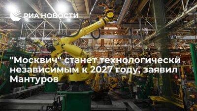 Мантуров: автозавод "Москвич" выйдет на полную технологическую независимость к 2027 году