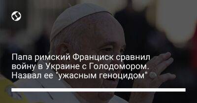 Папа римский Франциск сравнил войну в Украине с Голодомором. Назвал ее "ужасным геноцидом"