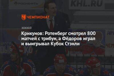 Крикунов: Ротенберг смотрел 800 матчей с трибун, а Фёдоров играл и выигрывал Кубок Стэнли