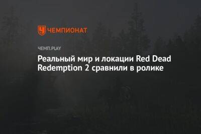 Реальный мир и локации Red Dead Redemption 2 сравнили в ролике