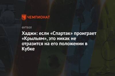 Хаджи: если «Спартак» проиграет «Крыльям», это никак не отразится на его положении в Кубке