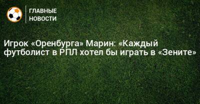 Игрок «Оренбурга» Марин: «Каждый футболист в РПЛ хотел бы играть в «Зените»