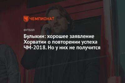 Булыкин: хорошее заявление Хорватии о повторении успеха ЧМ-2018. Но у них не получится