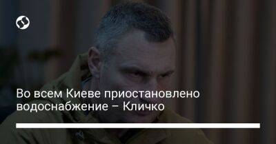 Во всем Киеве приостановлено водоснабжение – Кличко