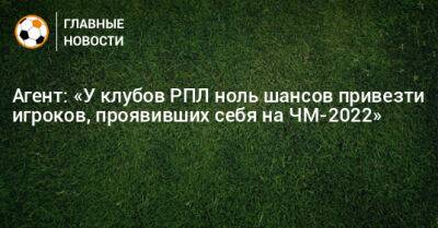 Агент: «У клубов РПЛ ноль шансов привезти игроков, проявивших себя на ЧМ-2022»