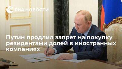 Путин продлил на 2023 год запрет на покупку резидентами долей в иностранных компаниях