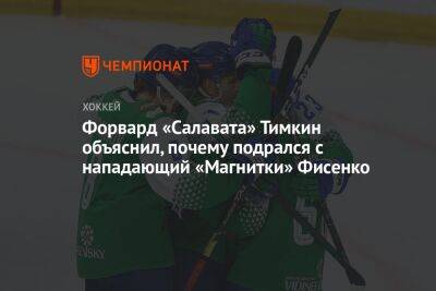 Михаил Фисенко - Евгений Тимкин - Форвард «Салавата» Тимкин объяснил, почему подрался с нападающий «Магнитки» Фисенко - championat.com - Башкирия - Уфа - Магнитогорск