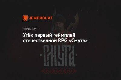 Утёк первый геймплей отечественной RPG «Смута» - championat.com - Россия