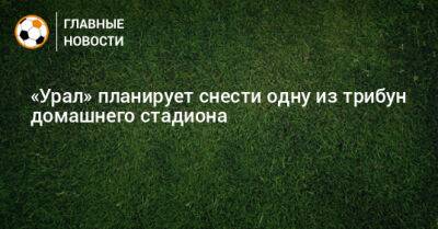 «Урал» планирует снести трибуну домашнего стадиона