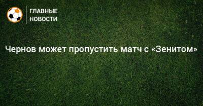 Чернов может пропустить матч с «Зенитом»