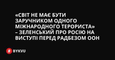 «Світ не має бути заручником одного міжнародного терориста» – Зеленський про Росію на виступі перед Радбезом ООН