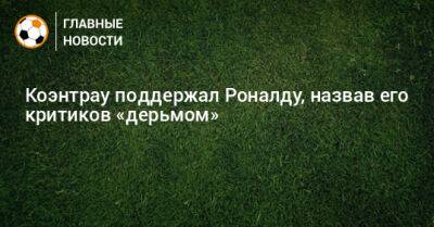 Коэнтрау поддержал Роналду, назвав его критиков «дерьмом»